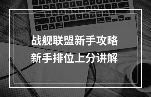 战舰联盟新手攻略 新手排位上分讲解