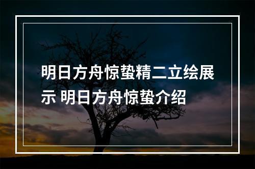 明日方舟惊蛰精二立绘展示 明日方舟惊蛰介绍