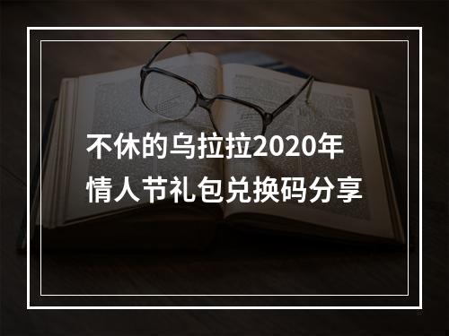 不休的乌拉拉2020年情人节礼包兑换码分享