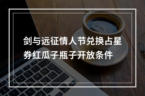 剑与远征情人节兑换占星券红瓜子瓶子开放条件