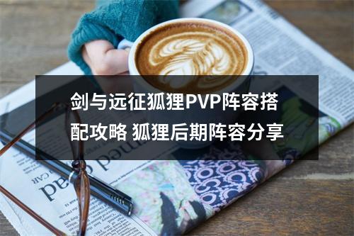 剑与远征狐狸PVP阵容搭配攻略 狐狸后期阵容分享