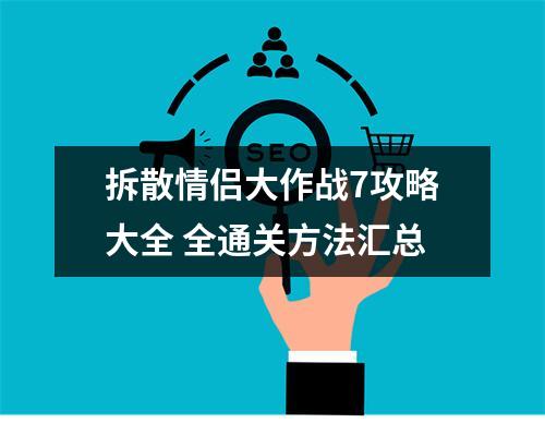 拆散情侣大作战7攻略大全 全通关方法汇总