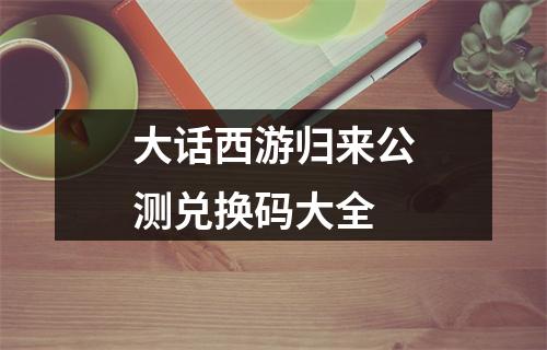 大话西游归来公测兑换码大全