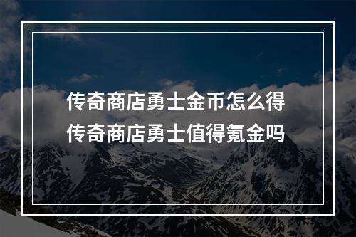 传奇商店勇士金币怎么得 传奇商店勇士值得氪金吗