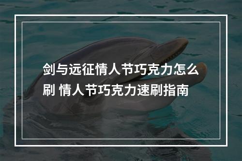 剑与远征情人节巧克力怎么刷 情人节巧克力速刷指南