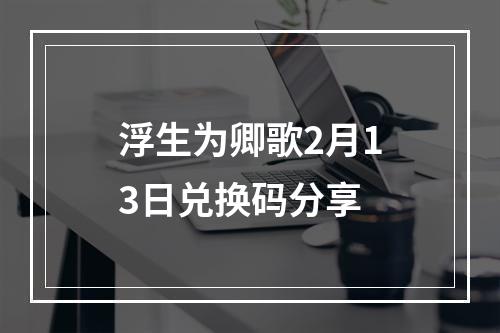 浮生为卿歌2月13日兑换码分享