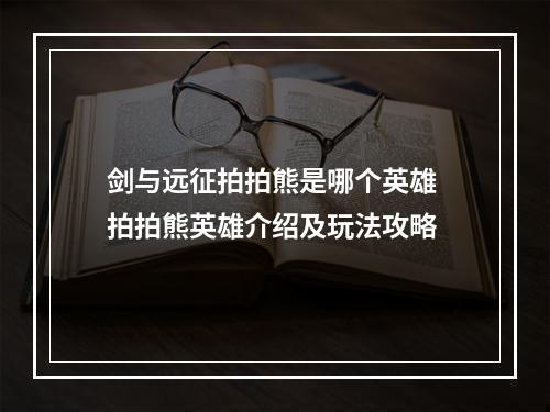 剑与远征拍拍熊是哪个英雄 拍拍熊英雄介绍及玩法攻略