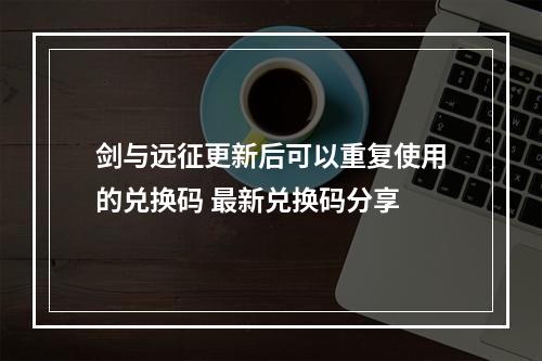 剑与远征更新后可以重复使用的兑换码 最新兑换码分享