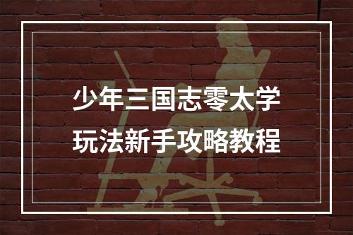 少年三国志零太学玩法新手攻略教程