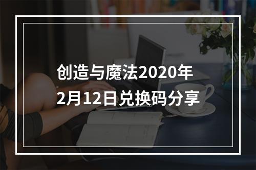 创造与魔法2020年2月12日兑换码分享