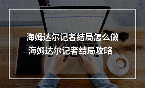 海姆达尔记者结局怎么做 海姆达尔记者结局攻略