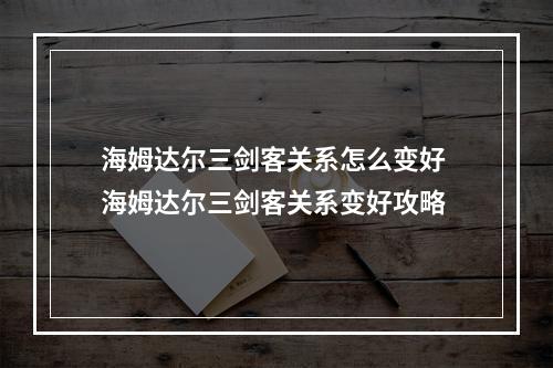 海姆达尔三剑客关系怎么变好 海姆达尔三剑客关系变好攻略