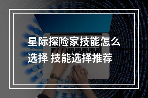 星际探险家技能怎么选择 技能选择推荐