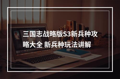 三国志战略版S3新兵种攻略大全 新兵种玩法讲解