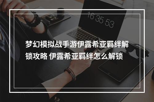 梦幻模拟战手游伊露希亚羁绊解锁攻略 伊露希亚羁绊怎么解锁