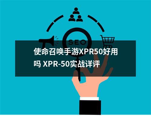 使命召唤手游XPR50好用吗 XPR-50实战详评