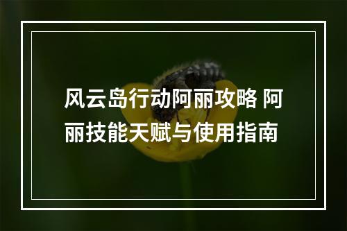 风云岛行动阿丽攻略 阿丽技能天赋与使用指南