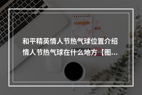 和平精英情人节热气球位置介绍 情人节热气球在什么地方【图】