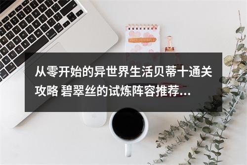 从零开始的异世界生活贝蒂十通关攻略 碧翠丝的试炼阵容推荐及打法攻略