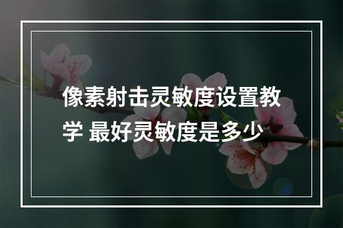 像素射击灵敏度设置教学 最好灵敏度是多少