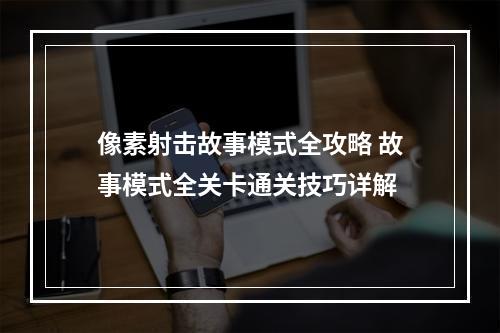 像素射击故事模式全攻略 故事模式全关卡通关技巧详解