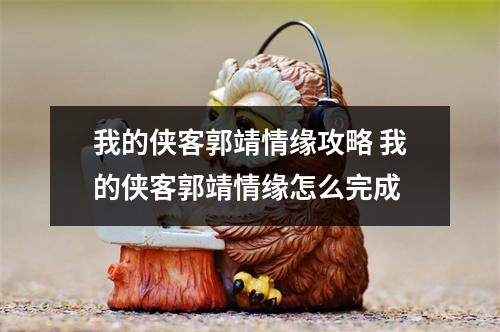 我的侠客郭靖情缘攻略 我的侠客郭靖情缘怎么完成