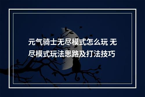 元气骑士无尽模式怎么玩 无尽模式玩法思路及打法技巧