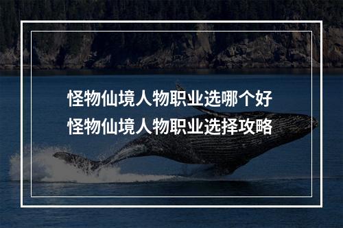 怪物仙境人物职业选哪个好 怪物仙境人物职业选择攻略