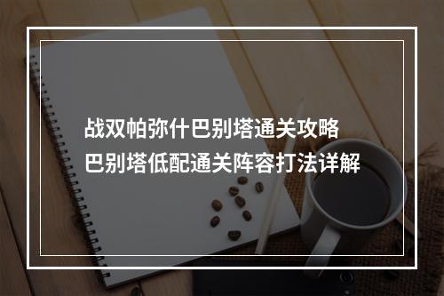 战双帕弥什巴别塔通关攻略 巴别塔低配通关阵容打法详解