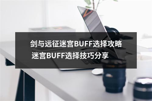 剑与远征迷宫BUFF选择攻略 迷宫BUFF选择技巧分享