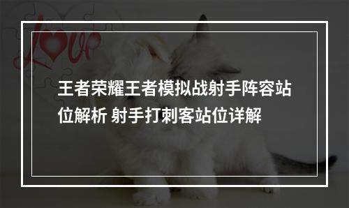 王者荣耀王者模拟战射手阵容站位解析 射手打刺客站位详解