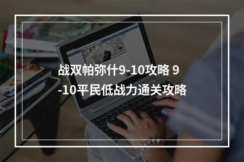 战双帕弥什9-10攻略 9-10平民低战力通关攻略