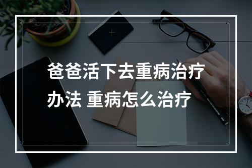 爸爸活下去重病治疗办法 重病怎么治疗