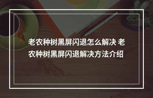 老农种树黑屏闪退怎么解决 老农种树黑屏闪退解决方法介绍