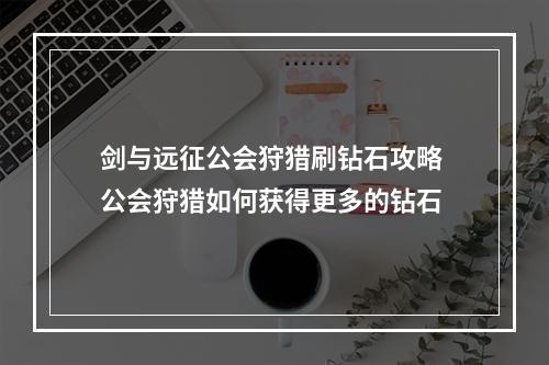 剑与远征公会狩猎刷钻石攻略 公会狩猎如何获得更多的钻石