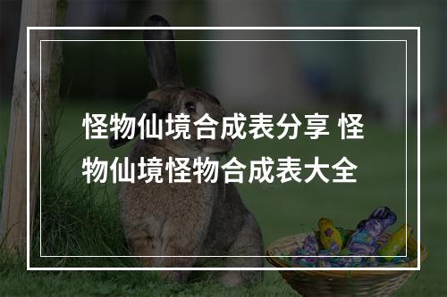 怪物仙境合成表分享 怪物仙境怪物合成表大全