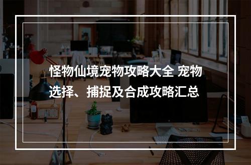 怪物仙境宠物攻略大全 宠物选择、捕捉及合成攻略汇总