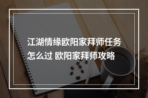 江湖情缘欧阳家拜师任务怎么过 欧阳家拜师攻略