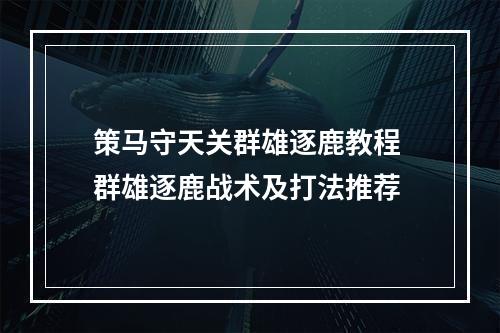 策马守天关群雄逐鹿教程 群雄逐鹿战术及打法推荐