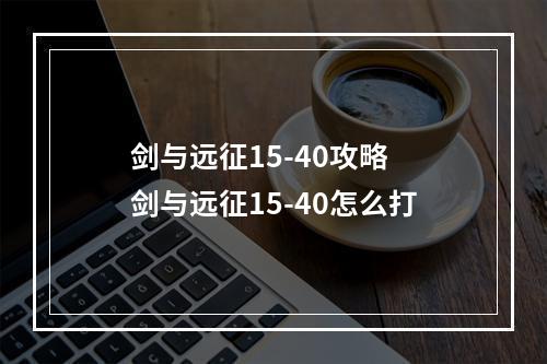 剑与远征15-40攻略 剑与远征15-40怎么打