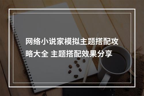 网络小说家模拟主题搭配攻略大全 主题搭配效果分享