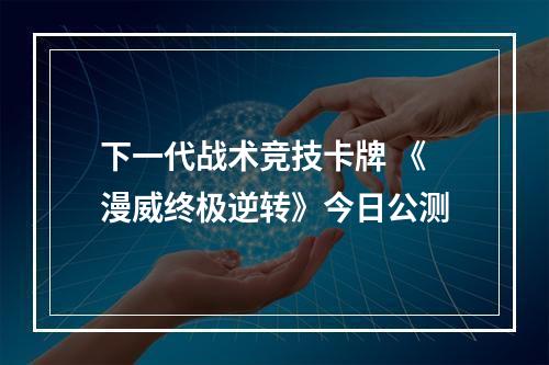 下一代战术竞技卡牌 《漫威终极逆转》今日公测