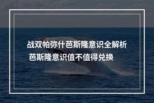 战双帕弥什芭斯隆意识全解析 芭斯隆意识值不值得兑换