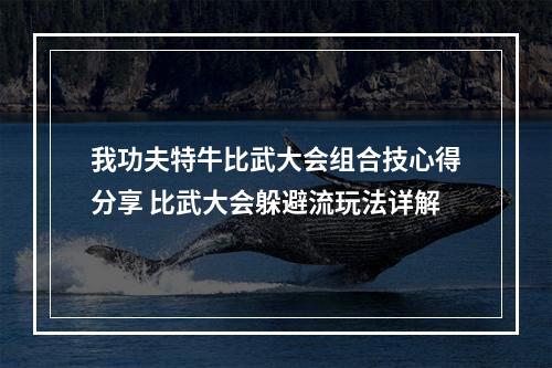 我功夫特牛比武大会组合技心得分享 比武大会躲避流玩法详解