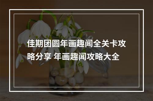 佳期团圆年画趣闻全关卡攻略分享 年画趣闻攻略大全