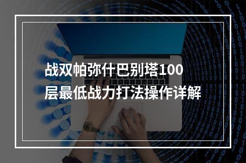 战双帕弥什巴别塔100层最低战力打法操作详解