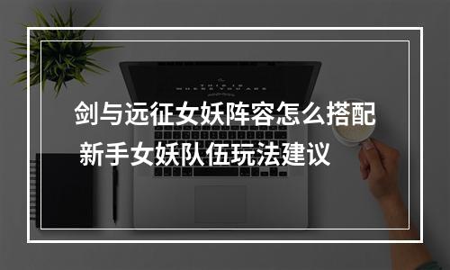 剑与远征女妖阵容怎么搭配 新手女妖队伍玩法建议