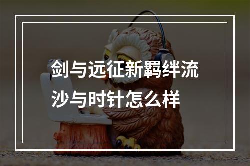 剑与远征新羁绊流沙与时针怎么样