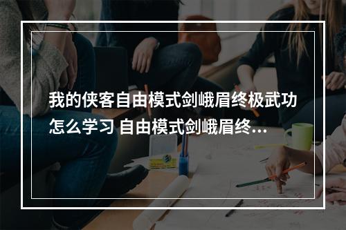 我的侠客自由模式剑峨眉终极武功怎么学习 自由模式剑峨眉终极武功攻略