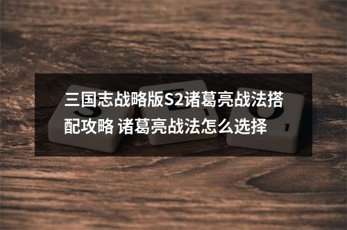 三国志战略版S2诸葛亮战法搭配攻略 诸葛亮战法怎么选择